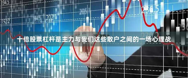 十倍股票杠杆是主力与我们这些散户之间的一场心理战