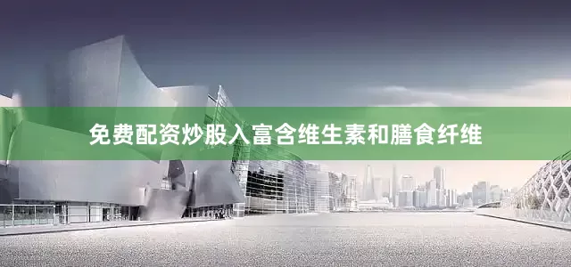 免费配资炒股入富含维生素和膳食纤维