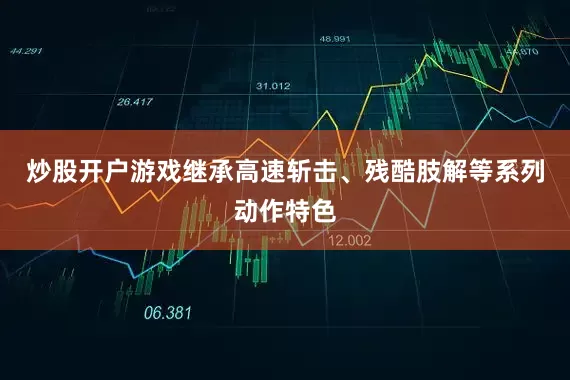 炒股开户游戏继承高速斩击、残酷肢解等系列动作特色