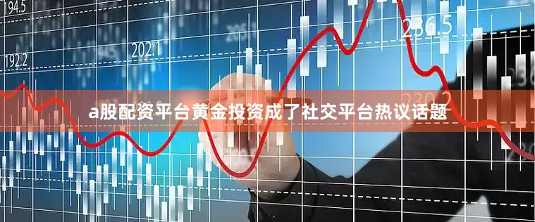 a股配资平台黄金投资成了社交平台热议话题